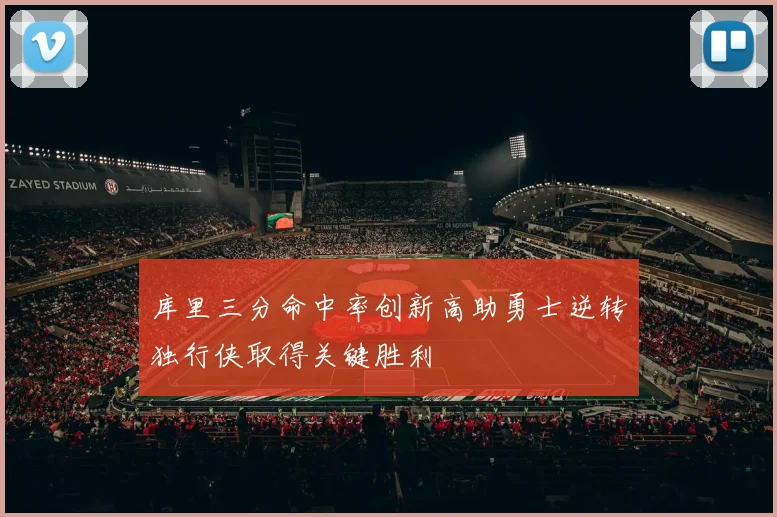库里三分命中率创新高助勇士逆转独行侠取得关键胜利