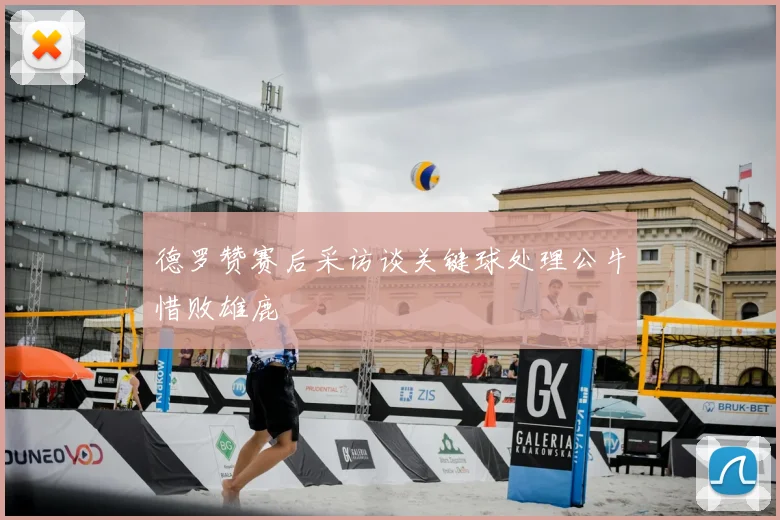 德罗赞赛后采访谈关键球处理公牛惜败雄鹿