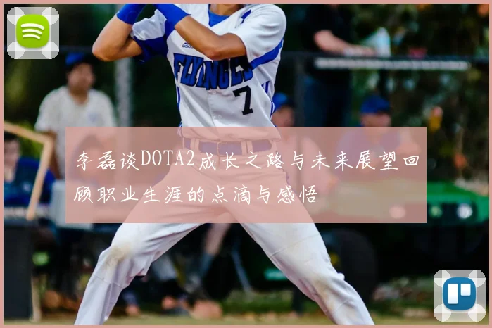 李磊谈DOTA2成长之路与未来展望回顾职业生涯的点滴与感悟