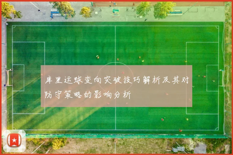库里运球变向突破技巧解析及其对防守策略的影响分析