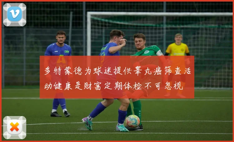 多特蒙德为球迷提供睾丸癌筛查活动健康是财富定期体检不可忽视