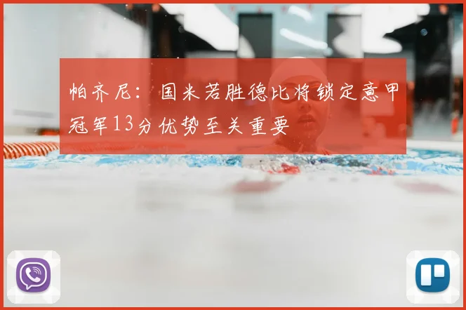 帕齐尼：国米若胜德比将锁定意甲冠军13分优势至关重要